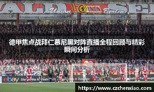 德甲焦点战拜仁慕尼黑对阵直播全程回顾与精彩瞬间分析