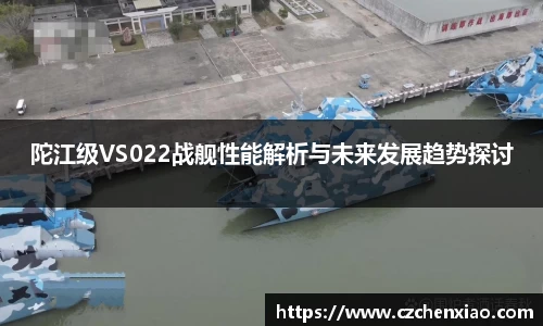 陀江级VS022战舰性能解析与未来发展趋势探讨